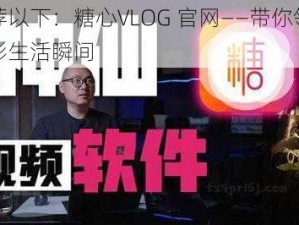 推荐以下：糖心VLOG 官网——带你领略多彩生活瞬间