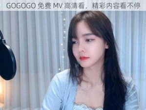 GOGOGO 免费 MV 高清看，精彩内容看不停