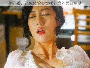 美乳霜，让你体验美女揉乳房的极致享受