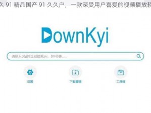 久久 91 精品国产 91 久久户，一款深受用户喜爱的视频播放软件