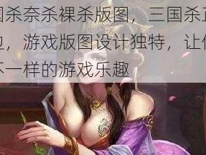 三国杀奈杀裸杀版图，三国杀正版周边，游戏版图设计独特，让你体验不一样的游戏乐趣