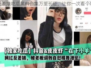 反差婊吃瓜黑料合集万里长征，让你一次看个够