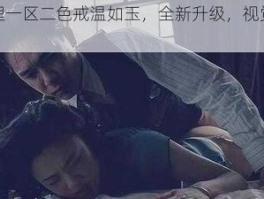 色情伦理一区二色戒温如玉，全新升级，视觉听觉双重享受