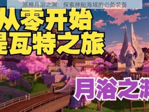 原神月浴之渊：探索神秘海域的必备装备