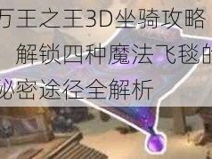 万王之王3D坐骑攻略：解锁四种魔法飞毯的秘密途径全解析