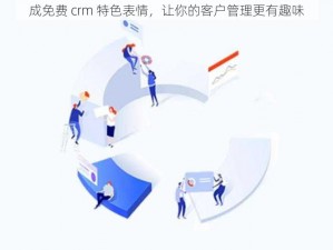 成免费 crm 特色表情，让你的客户管理更有趣味