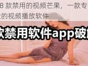 夜里 18 款禁用的视频芒果，一款专为成年人打造的视频播放软件