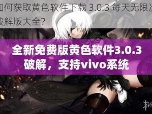 如何获取黄色软件下载 3.0.3 每天无限次破解版大全？