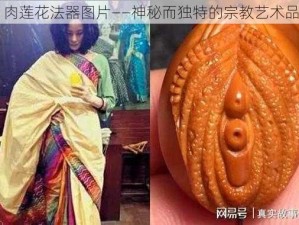 肉莲花法器图片——神秘而独特的宗教艺术品