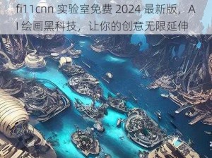 fi11cnn 实验室免费 2024 最新版，AI 绘画黑科技，让你的创意无限延伸