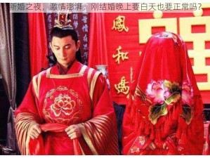 新婚之夜，激情澎湃，刚结婚晚上要白天也要正常吗？