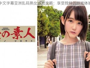 中文字幕亚洲乱码熟女游戏攻略：享受独特的游戏体验