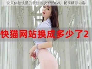 快来体验快猫的最新链接 KM8KW，畅享精彩内容