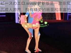 ワンピースのエロ.www 最新版是一款非常受欢迎的成人游戏，拥有精美的画面和丰富的剧情