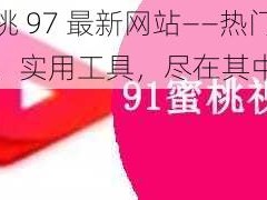 蜜桃 97 最新网站——热门游戏、实用工具，尽在其中