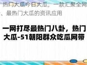 51 热门大瓜今日大瓜，一款汇聚全网最新、最热门大瓜的资讯应用