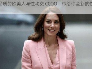 高品质的欧美人与性动交 CCOO，带给你全新的性体验