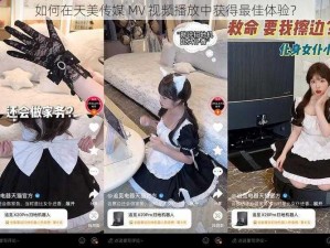 如何在天美传媒 MV 视频播放中获得最佳体验？