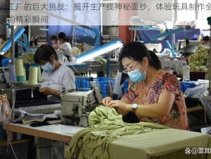 玩具工厂的巨大挑战：揭开生产线神秘面纱，体验玩具制作全程实录的精彩瞬间