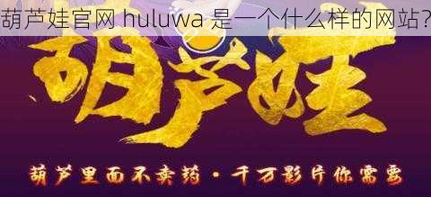 葫芦娃官网 huluwa 是一个什么样的网站？