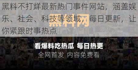 黑料不打烊最新热门事件网站，涵盖娱乐、社会、科技等领域，每日更新，让你紧跟时事热点