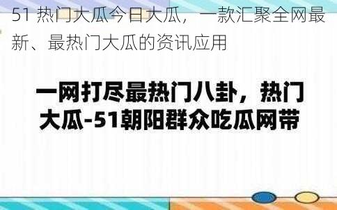 51 热门大瓜今日大瓜，一款汇聚全网最新、最热门大瓜的资讯应用