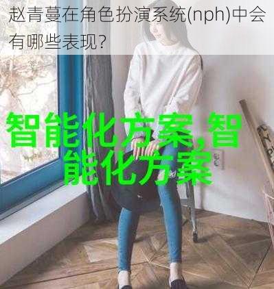 赵青蔓在角色扮演系统(nph)中会有哪些表现？