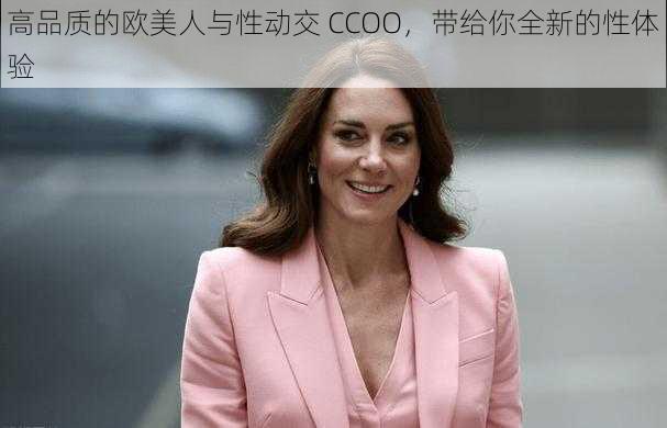 高品质的欧美人与性动交 CCOO，带给你全新的性体验