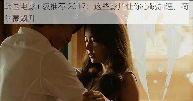 韩国电影 r 级推荐 2017：这些影片让你心跳加速，荷尔蒙飙升