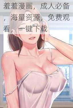 羞羞漫画，成人必备，海量资源，免费观看，一键下载