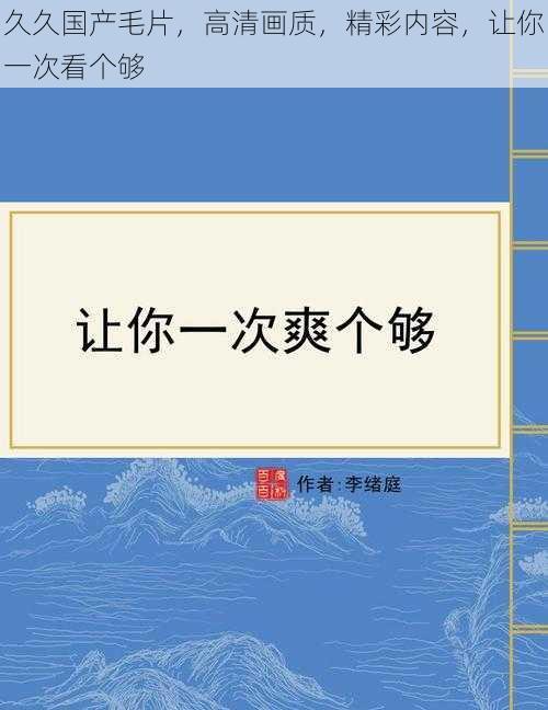 久久国产毛片，高清画质，精彩内容，让你一次看个够