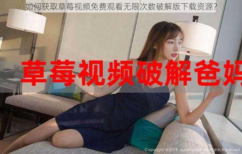 如何获取草莓视频免费观看无限次数破解版下载资源？