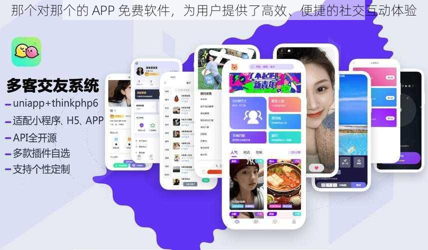 那个对那个的 APP 免费软件，为用户提供了高效、便捷的社交互动体验