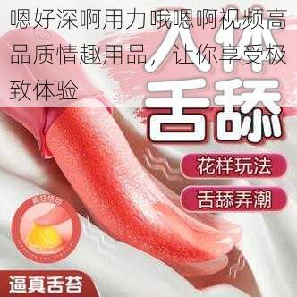 嗯好深啊用力哦嗯啊视频高品质情趣用品，让你享受极致体验