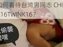 如何看待台湾男同志 CHINA16TWINK16？