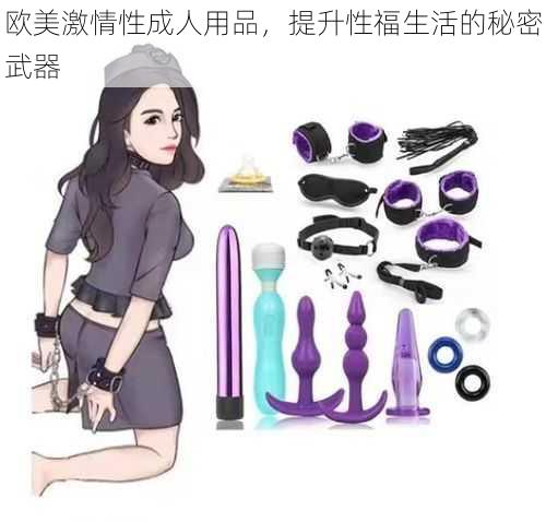 欧美激情性成人用品，提升性福生活的秘密武器