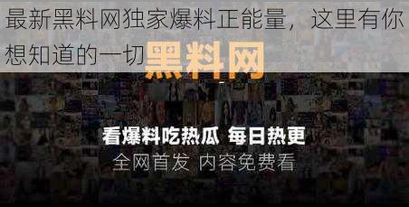 最新黑料网独家爆料正能量，这里有你想知道的一切