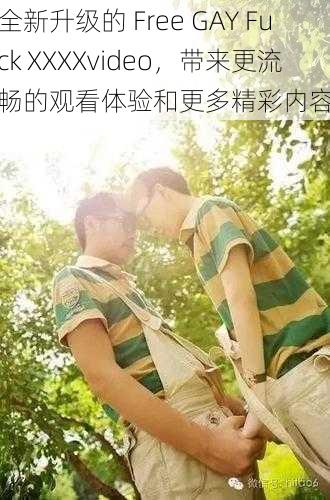 全新升级的 Free GAY Fuck XXXXvideo，带来更流畅的观看体验和更多精彩内容