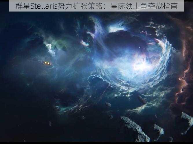 群星Stellaris势力扩张策略：星际领土争夺战指南