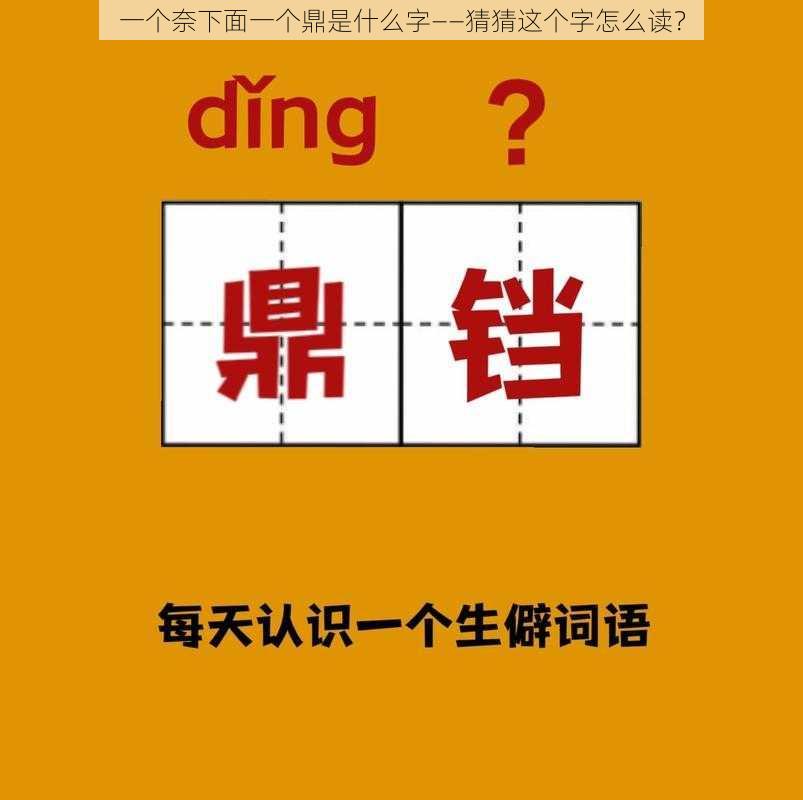 一个奈下面一个鼎是什么字——猜猜这个字怎么读？