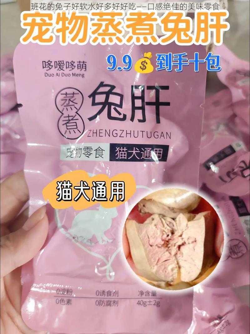 班花的兔子好软水好多好好吃——口感绝佳的美味零食