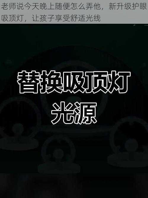 老师说今天晚上随便怎么弄他，新升级护眼吸顶灯，让孩子享受舒适光线