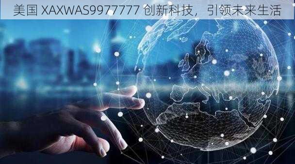 美国 XAXWAS9977777 创新科技，引领未来生活