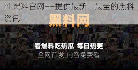 hl 黑料官网——提供最新、最全的黑料资讯