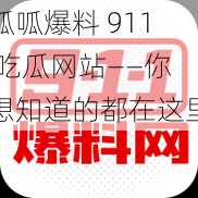 呱呱爆料 911 吃瓜网站——你想知道的都在这里