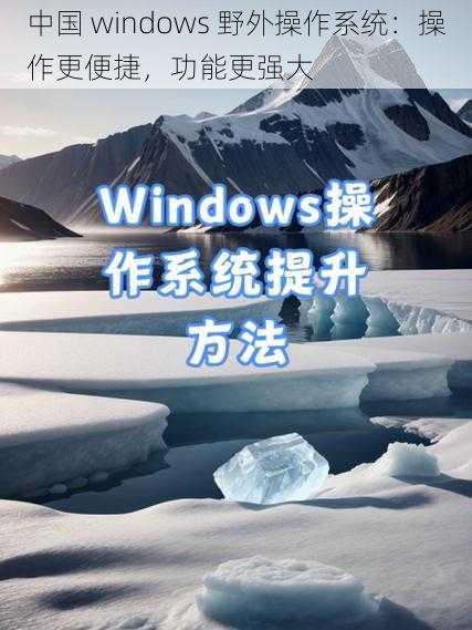 中国 windows 野外操作系统：操作更便捷，功能更强大