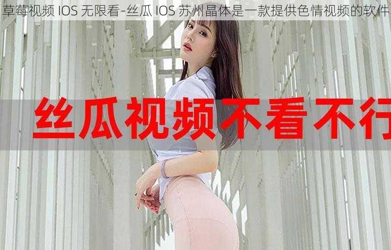 草莓视频 IOS 无限看-丝瓜 IOS 苏州晶体是一款提供色情视频的软件