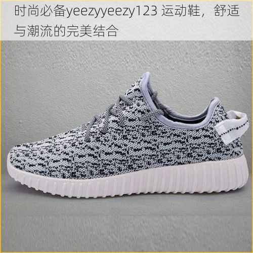 时尚必备yeezyyeezy123 运动鞋，舒适与潮流的完美结合