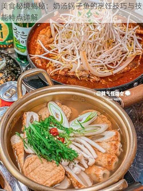 美食秘境揭秘：奶汤锅子鱼的烹饪技巧与技能特点详解