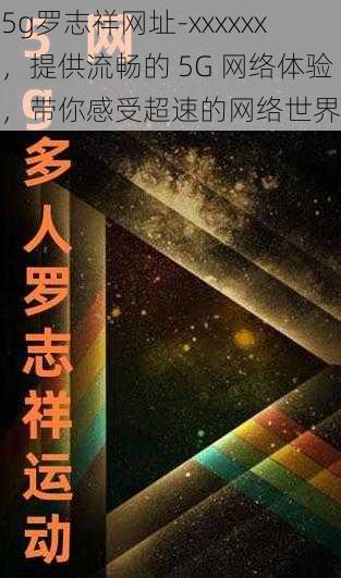 5g罗志祥网址-xxxxxx，提供流畅的 5G 网络体验，带你感受超速的网络世界